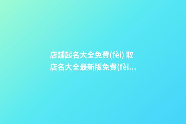店鋪起名大全免費(fèi) 取店名大全最新版免費(fèi)